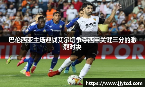 巴伦西亚主场迎战艾尔切争夺西甲关键三分的激烈对决